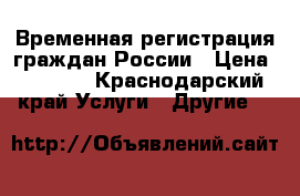 Временная регистрация граждан России › Цена ­ 5 500 - Краснодарский край Услуги » Другие   